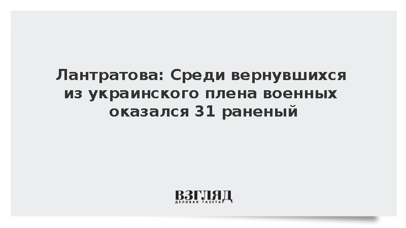 Лантратова: Среди вернувшихся из украинского плена военных оказался 31 раненый