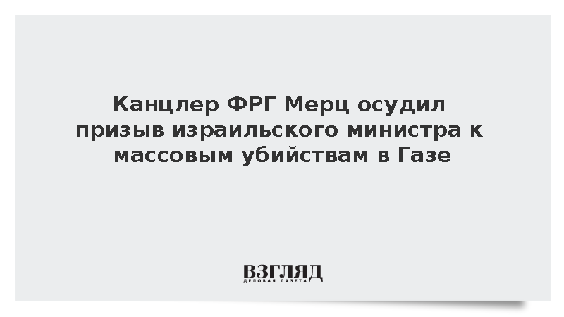 Канцлер ФРГ Мерц осудил призыв израильского министра к массовым убийствам в Газе