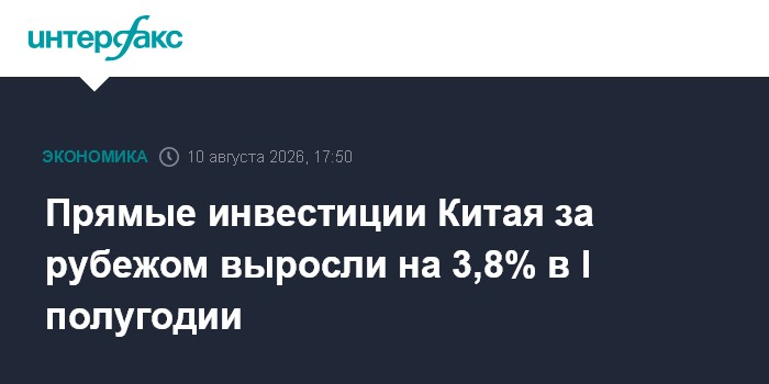 Прямые инвестиции Китая за рубежом выросли на 3,8% в I полугодии