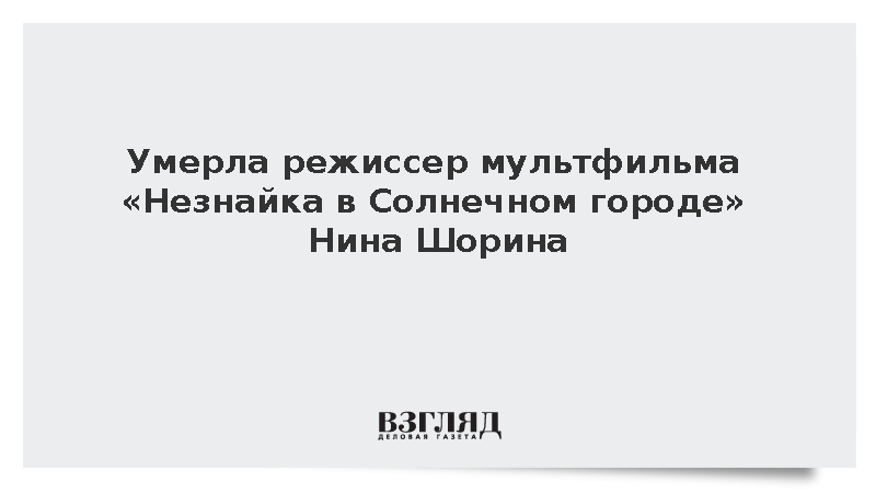 Умерла режиссер мультфильма «Незнайка в Солнечном городе» Нина Шорина