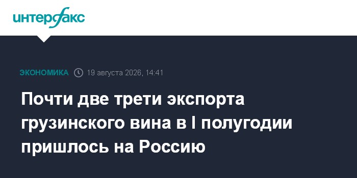 Почти две трети экспорта грузинского вина в I полугодии пришлось на Россию