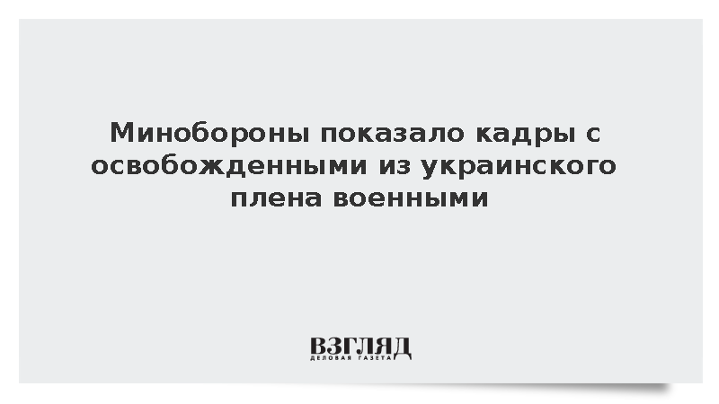 Минобороны показало кадры с освобожденными из украинского плена военными