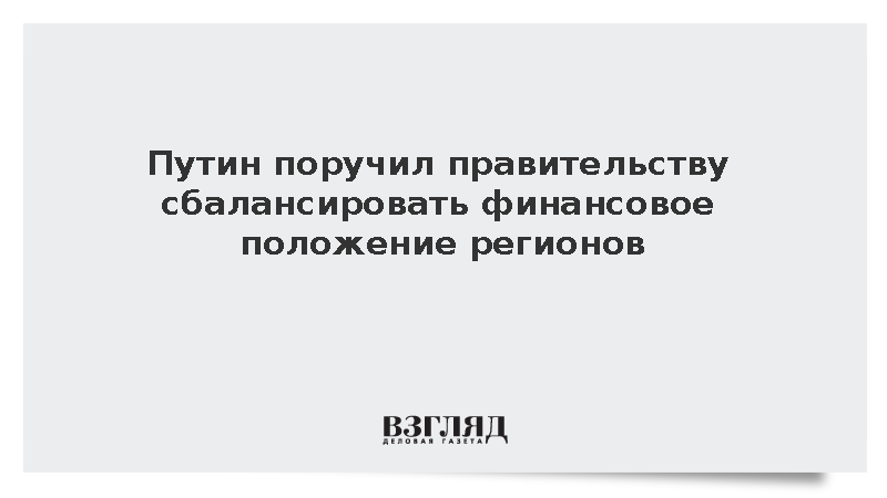 Путин потребовал сбалансировать финансовое положение нуждающихся в поддержке регионов