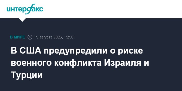 В США предупредили о риске военного конфликта Израиля и Турции