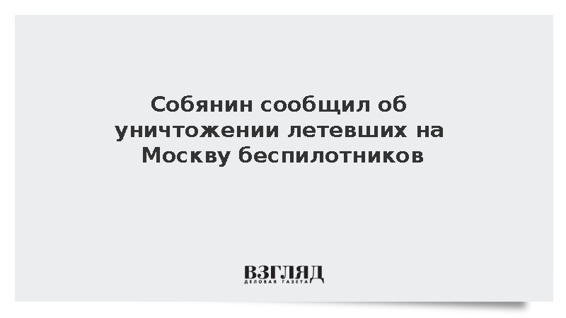 Собянин сообщил об уничтожении четырех летевших на Москву беспилотников