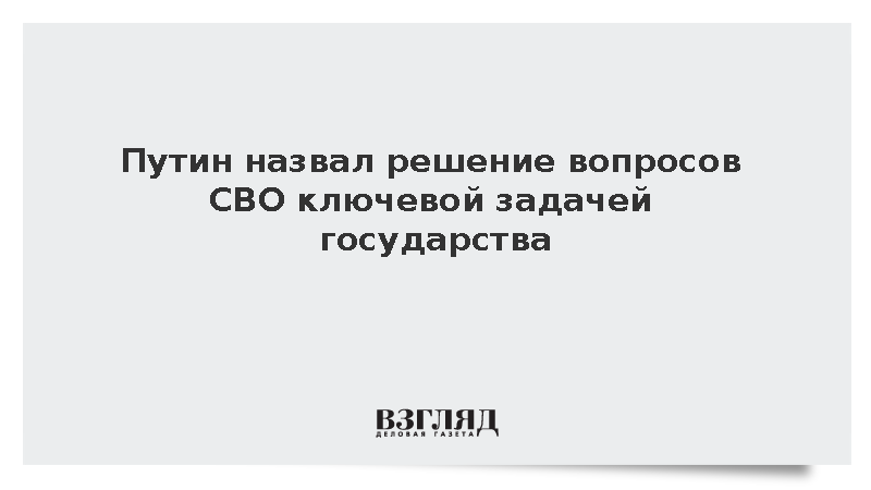 Путин назвал решение связанных с СВО вопросов ключевой задачей государства