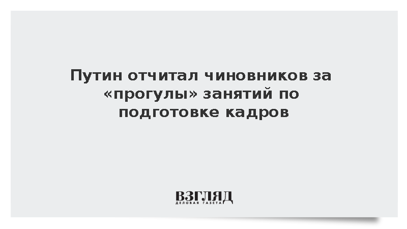 Путин отчитал чиновников за прогулы занятий по подготовке кадров