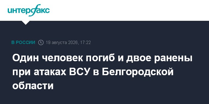 Один человек погиб и двое ранены при атаках ВСУ в Белгородской области