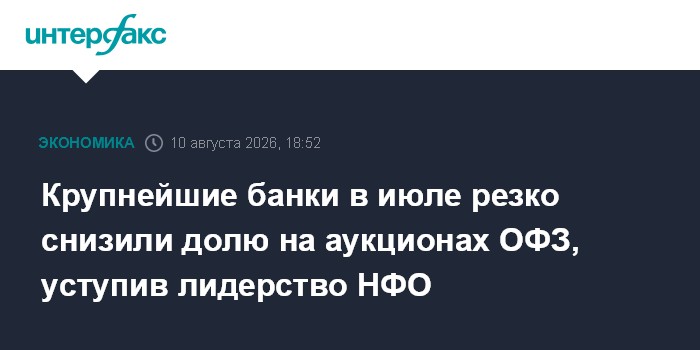 Крупнейшие банки в июле резко снизили долю на аукционах ОФЗ, уступив лидерство НФО