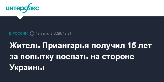 Житель Приангарья получил 15 лет за попытку воевать на стороне Украины