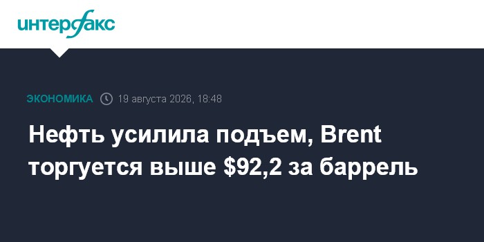 Нефть усилила подъем, Brent торгуется выше $92,2 за баррель