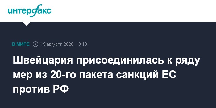 Швейцария присоединилась к ряду мер из 20-го пакета санкций ЕС против РФ