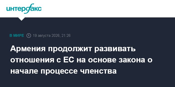 Армения продолжит развивать отношения с ЕС на основе закона о начале процессе членства
