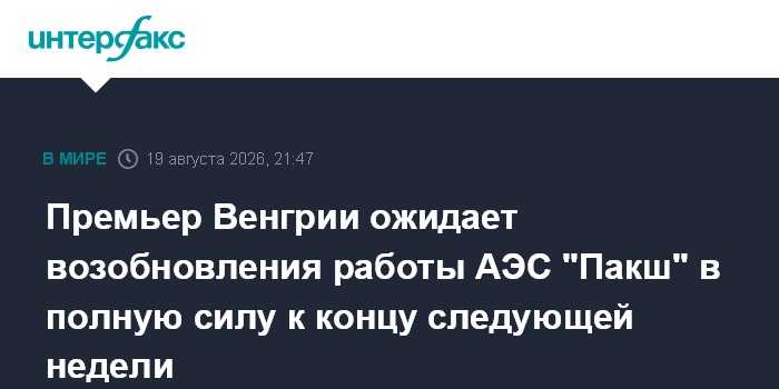 Премьер Венгрии ожидает возобновления работы АЭС "Пакш" в полную силу к концу следующей недели