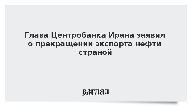 Глава Центробанка Ирана заявил о прекращении экспорта нефти