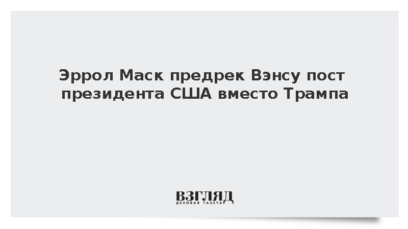Эррол Маск предрек Вэнсу пост президента США после Трампа