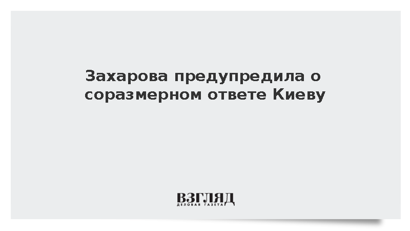 Захарова предупредила о соразмерном ответе Киеву