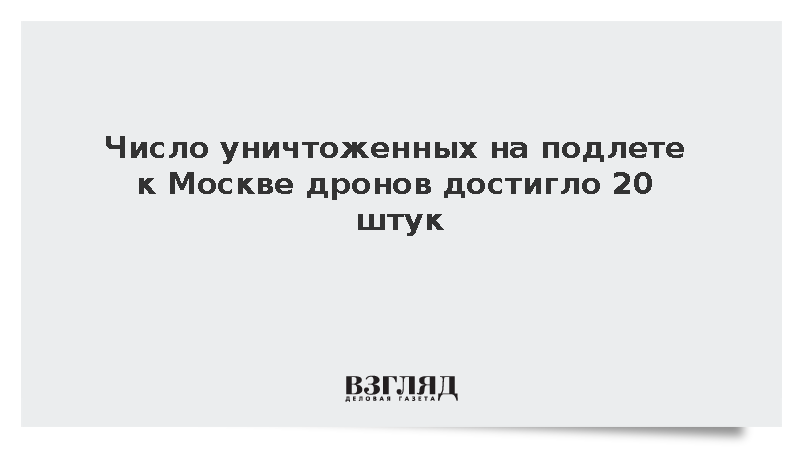 Число уничтоженных на подлете к Москве дронов достигло 20 штук
