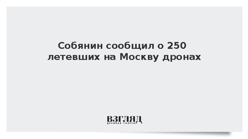 Собянин сообщил о 250 летевших на Москву дронах