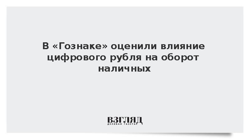 В «Гознаке» сообщили о сохранении оборота наличных при цифровом рубле