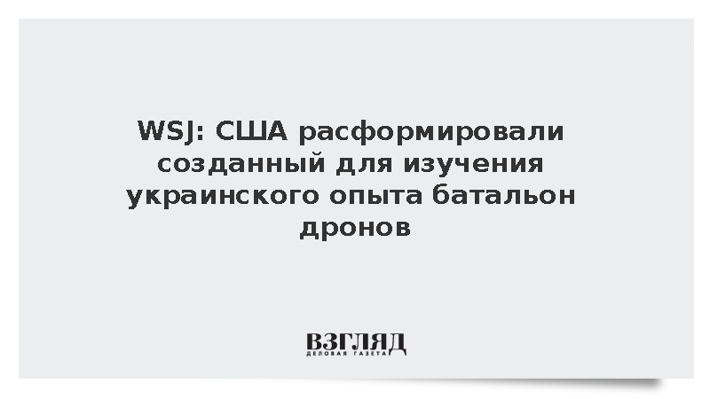 WSJ: США расформировали созданный для изучения украинского опыта батальон дронов