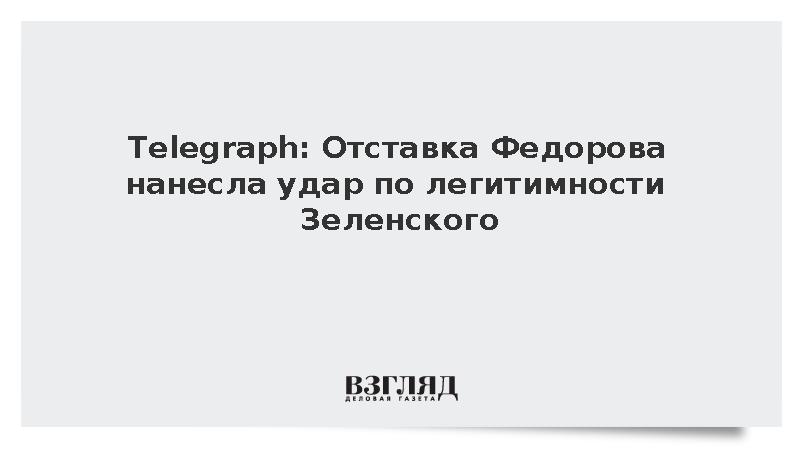Telegraph: Отставка Федорова нанесла удар по легитимности Зеленского