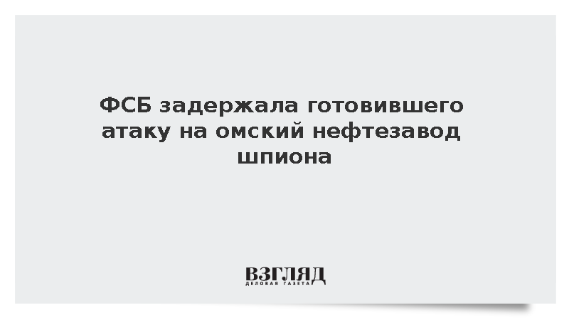 ФСБ задержала жителя Омска за передачу Украине данных о местном нефтезаводе