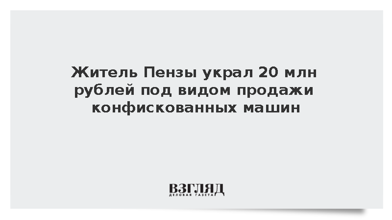 Житель Пензы украл 20 млн рублей под видом продажи конфискованных машин