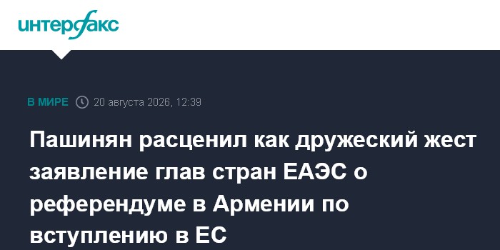 Пашинян расценил как дружеский жест заявление глав стран ЕАЭС о референдуме в Армении по вступлению в ЕС