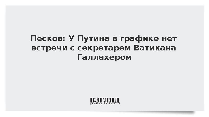 Песков: У Путина в графике нет встречи с секретарем Ватикана Галлахером
