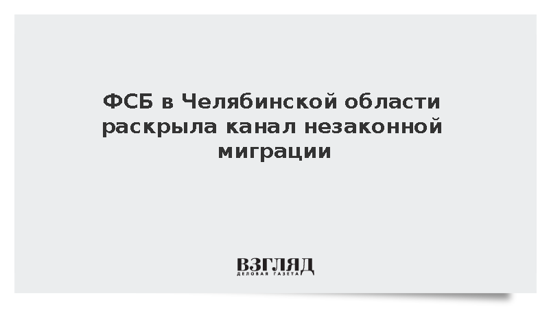 ФСБ в Челябинской области раскрыла канал незаконной миграции
