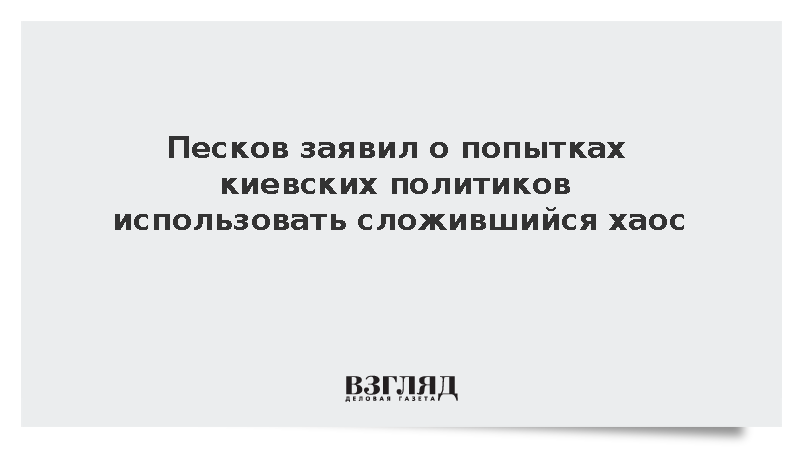 Песков заявил о попытках киевских политиков использовать сложившийся хаос