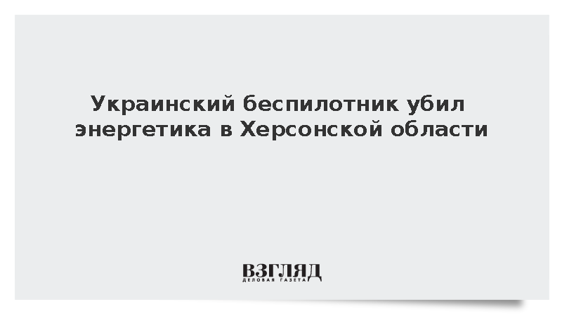 Украинский беспилотник убил энергетика в Херсонской области