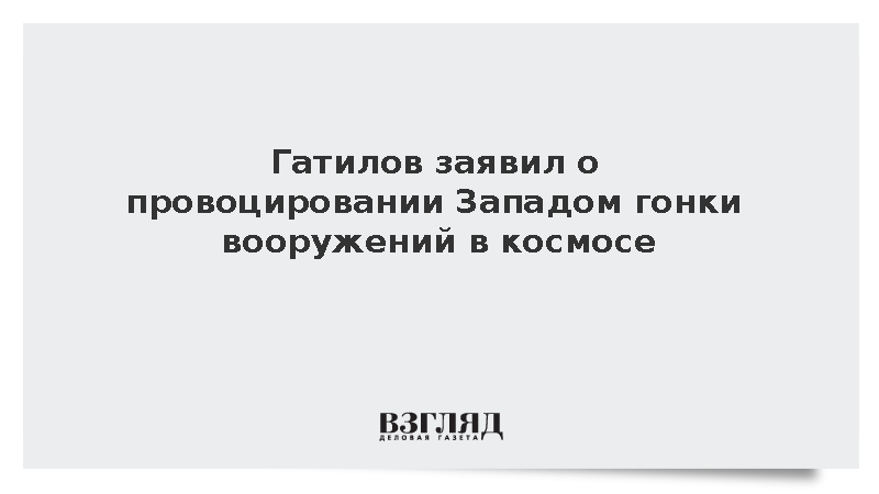 Гатилов заявил о провоцировании Западом гонки вооружений в космосе