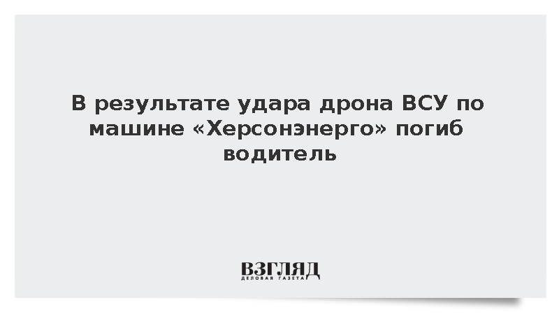 В результате удара дрона ВСУ по машине «Херсонэнерго» погиб водитель