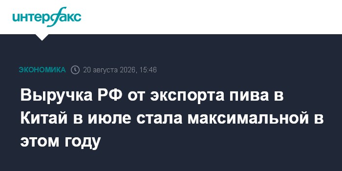 Выручка РФ от экспорта пива в Китай в июле стала максимальной в этом году