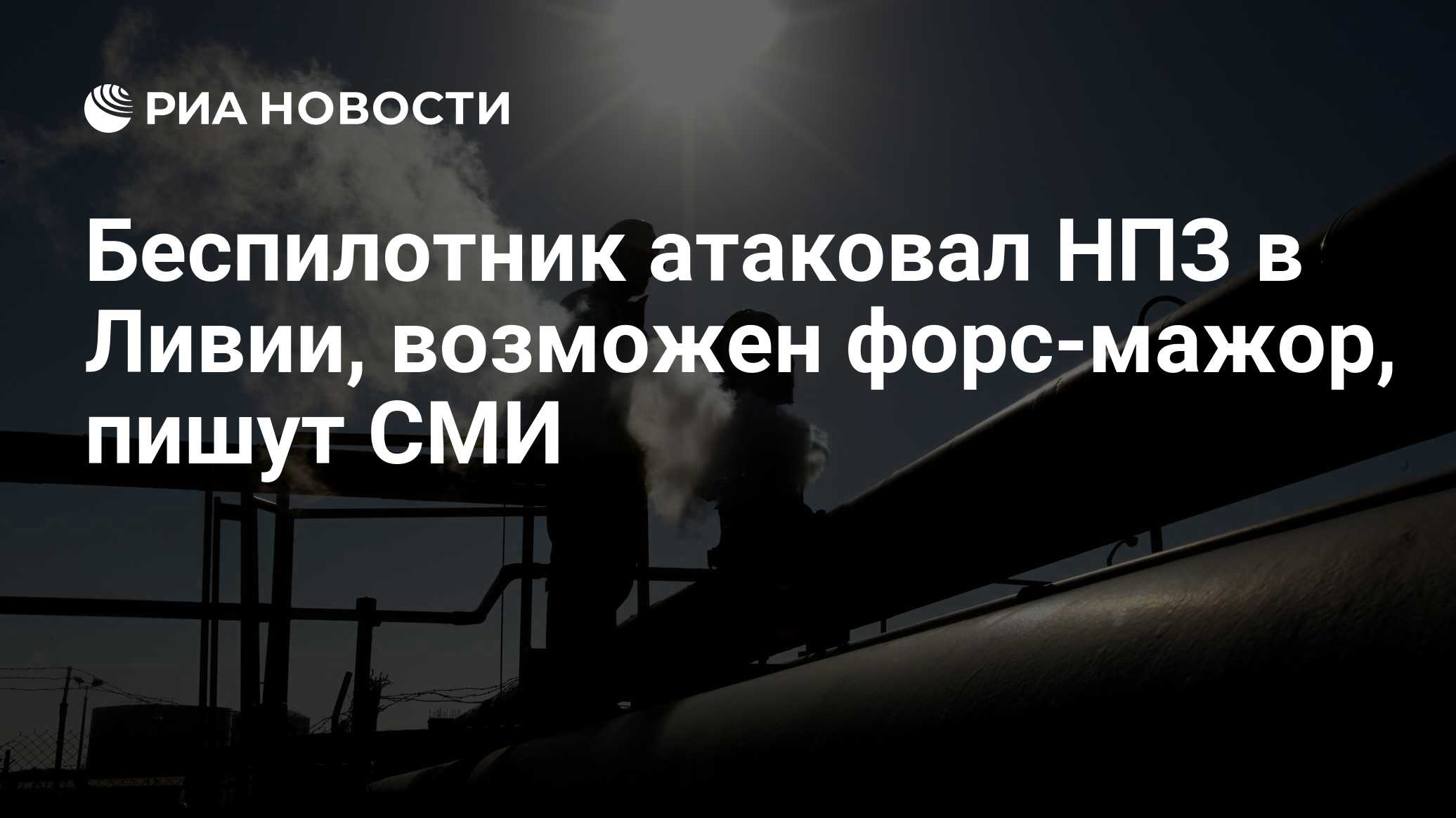 Беспилотник атаковал НПЗ в Ливии, возможен форс-мажор, пишут СМИ