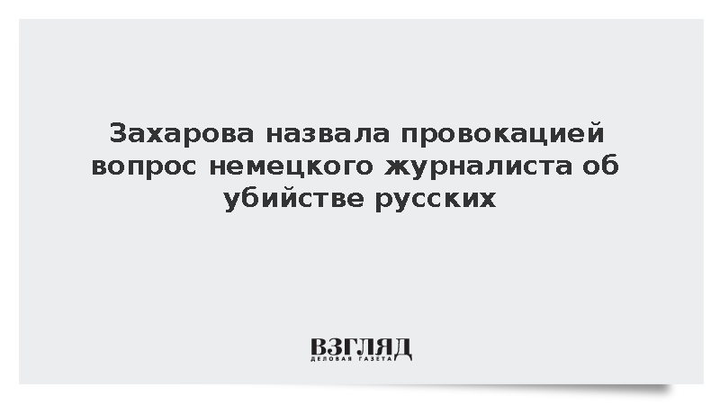 Захарова назвала провокацией вопрос журналиста FAZ об убийстве русских