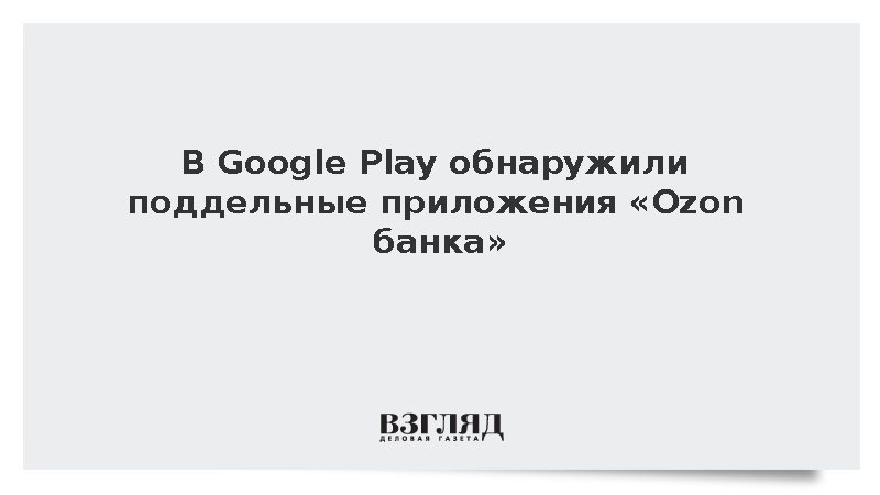 В Google Play обнаружили поддельные приложения «Ozon банка»