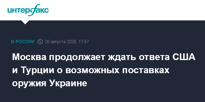 Москва продолжает ждать ответа США и Турции о возможных поставках оружия Украине