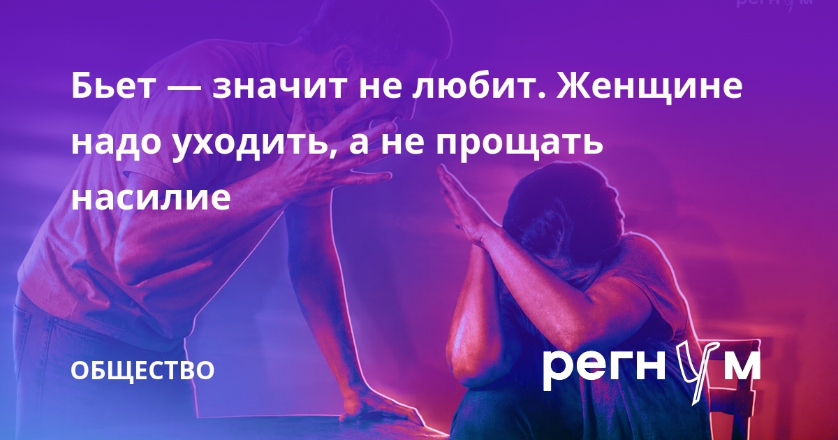 Бьет — значит не любит. Женщине надо уходить, а не прощать насилие