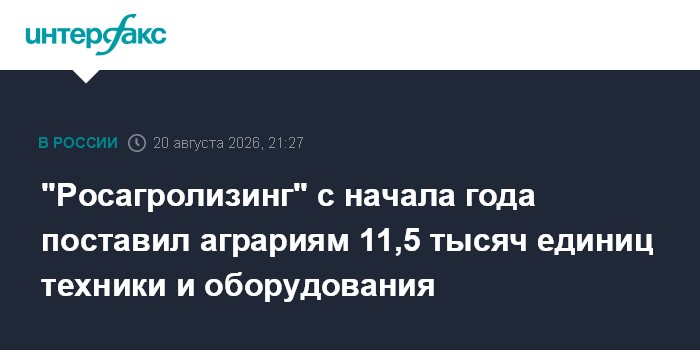 "Росагролизинг" с начала года поставил аграриям 11,5 тысяч единиц техники и оборудования