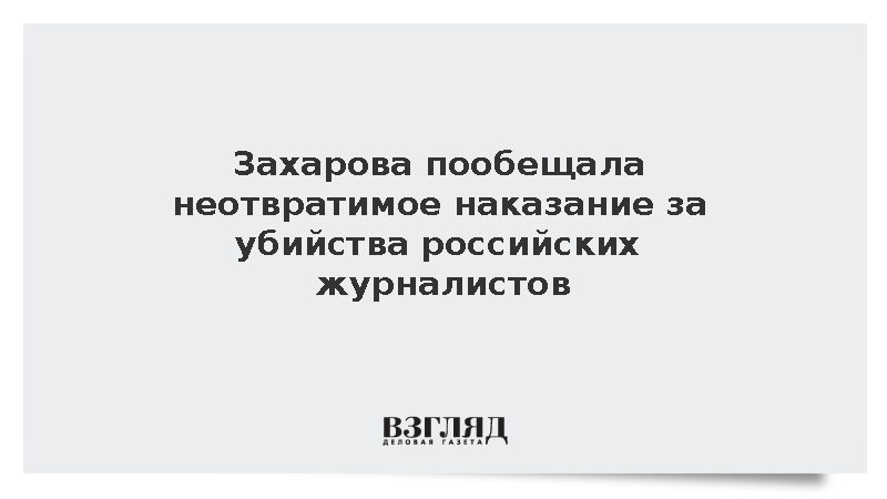 Захарова пообещала неотвратимое наказание за убийства российских журналистов