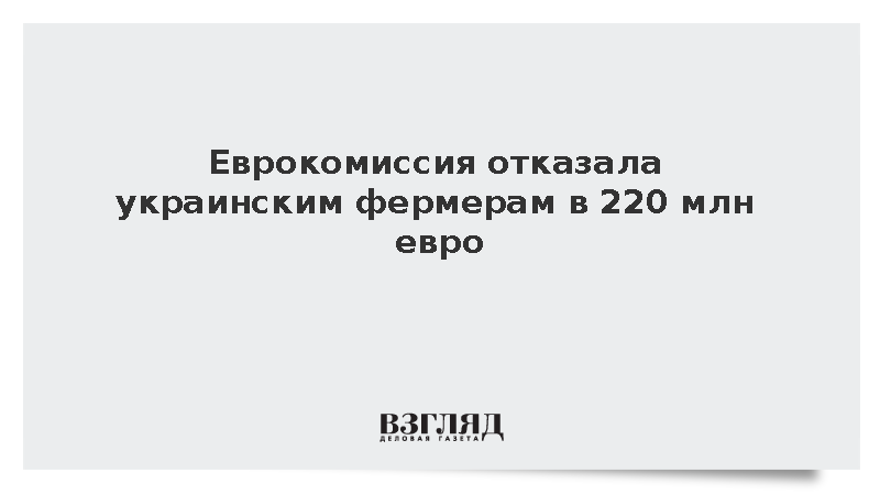 Еврокомиссия отказала украинским фермерам в 220 млн евро