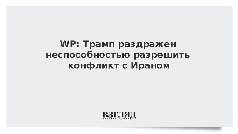 WP: Трамп раздражен неразрешимостью конфликта с Ираном
