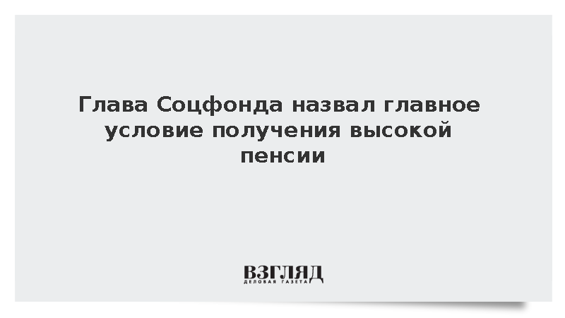 Глава Соцфонда Чирков назвал условие для высокой пенсии