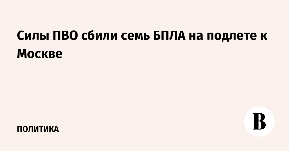 Силы ПВО сбили семь БПЛА на подлете к Москве