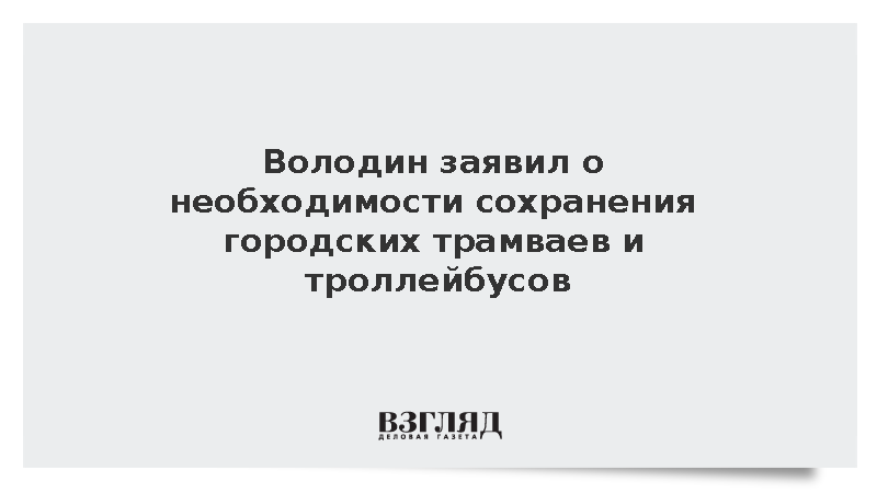 Володин призвал расширить программу модернизации городского электротранспорта