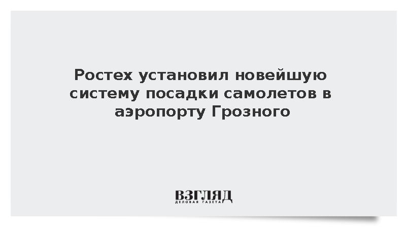 Ростех завершил оснащение аэропорта Грозного российской системой посадки
