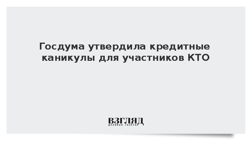 Госдума утвердила кредитные каникулы для участников КТО